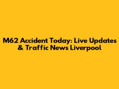 M62 Accident Today: Live Updates & Traffic News Liverpool