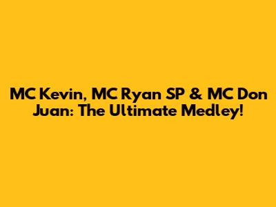 MC Kevin, MC Ryan SP & MC Don Juan: The Ultimate Medley!