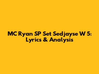 MC Ryan SP Set Sedjayse W 5: Lyrics & Analysis