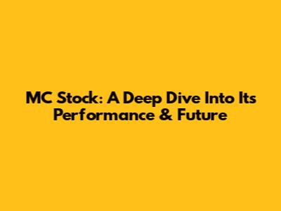 MC Stock: A Deep Dive Into Its Performance & Future