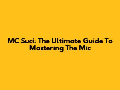 MC Suci: The Ultimate Guide To Mastering The Mic