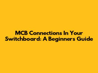 MCB Connections In Your Switchboard: A Beginner's Guide