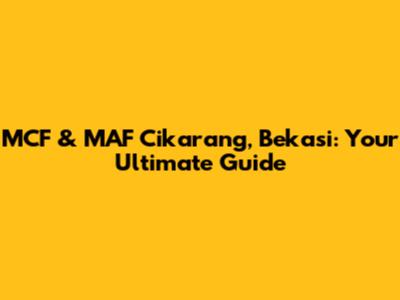 MCF & MAF Cikarang, Bekasi: Your Ultimate Guide