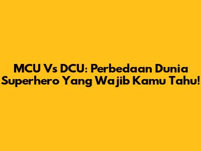 MCU Vs DCU: Perbedaan Dunia Superhero Yang Wajib Kamu Tahu!