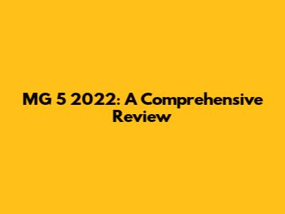 MG 5 2022: A Comprehensive Review