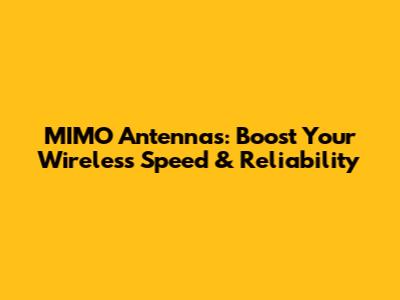MIMO Antennas: Boost Your Wireless Speed & Reliability