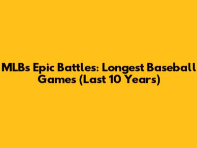 MLB's Epic Battles: Longest Baseball Games (Last 10 Years)