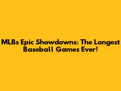 MLB's Epic Showdowns: The Longest Baseball Games Ever!