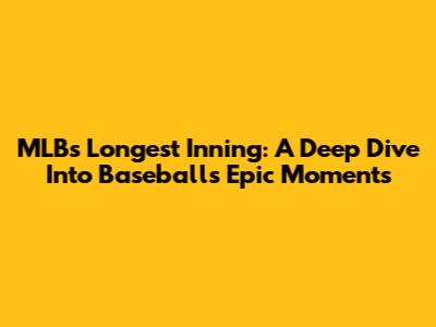MLB's Longest Inning: A Deep Dive Into Baseball's Epic Moments