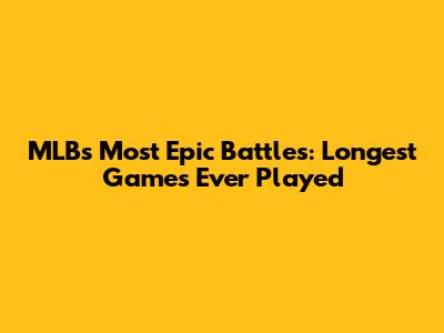 MLB's Most Epic Battles: Longest Games Ever Played