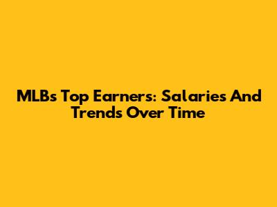 MLB's Top Earners: Salaries And Trends Over Time