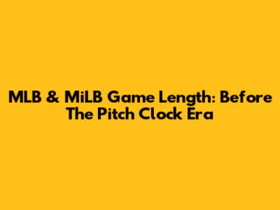 MLB & MiLB Game Length: Before The Pitch Clock Era