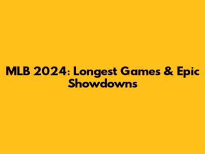 MLB 2024: Longest Games & Epic Showdowns