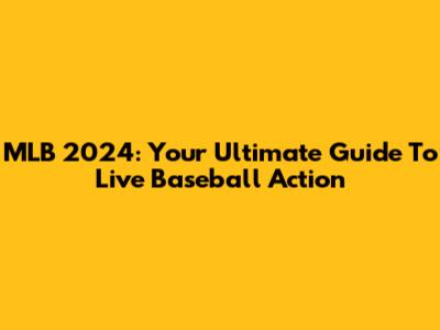 MLB 2024: Your Ultimate Guide To Live Baseball Action