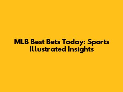 MLB Best Bets Today: Sports Illustrated Insights