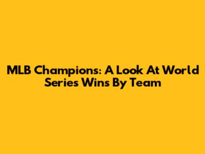 MLB Champions: A Look At World Series Wins By Team