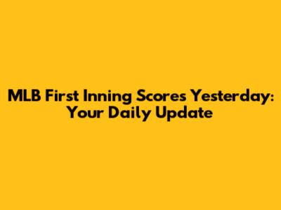 MLB First Inning Scores Yesterday: Your Daily Update