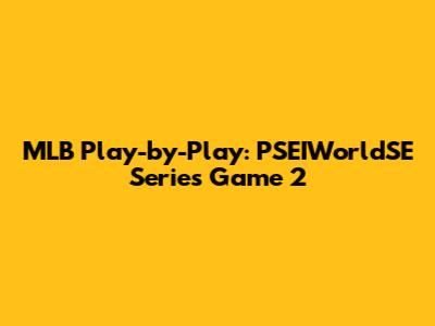 MLB Play-by-Play: PSEIWorldSE Series Game 2
