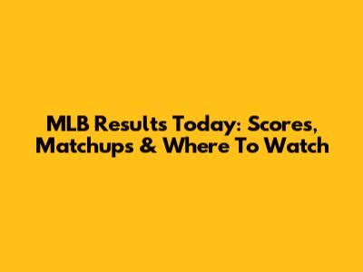 MLB Results Today: Scores, Matchups & Where To Watch