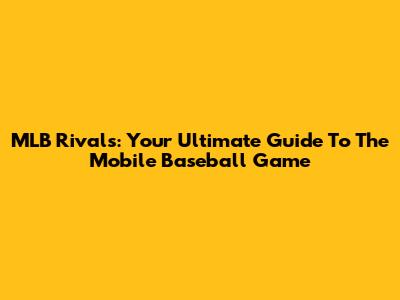 MLB Rivals: Your Ultimate Guide To The Mobile Baseball Game