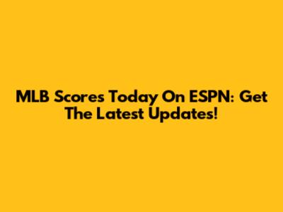 MLB Scores Today On ESPN: Get The Latest Updates!