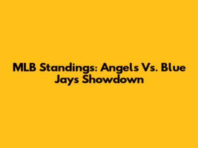 MLB Standings: Angels Vs. Blue Jays Showdown