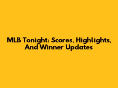 MLB Tonight: Scores, Highlights, And Winner Updates