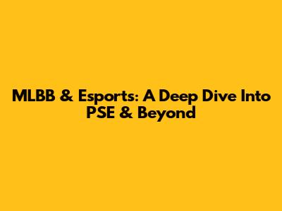 MLBB & Esports: A Deep Dive Into PSE & Beyond