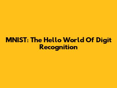 MNIST: The Hello World Of Digit Recognition
