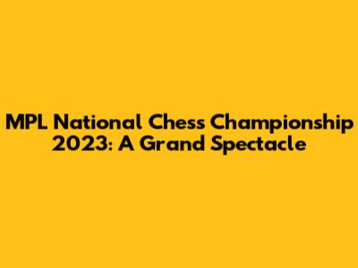 MPL National Chess Championship 2023: A Grand Spectacle