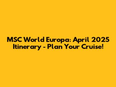 MSC World Europa: April 2025 Itinerary - Plan Your Cruise!