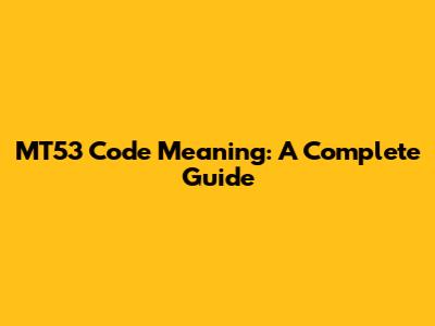 MT53 Code Meaning: A Complete Guide