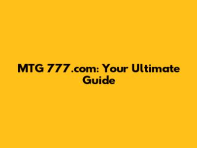 MTG 777.com: Your Ultimate Guide