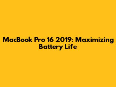 MacBook Pro 16" 2019: Maximizing Battery Life
