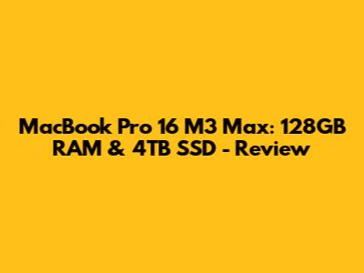 MacBook Pro 16" M3 Max: 128GB RAM & 4TB SSD - Review