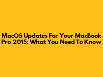 MacOS Updates For Your MacBook Pro 2015: What You Need To Know