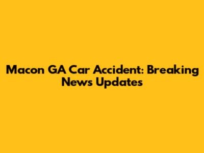 Macon GA Car Accident: Breaking News Updates