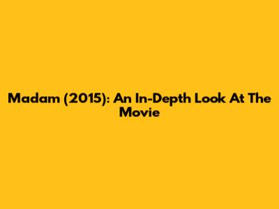 Madam (2015): An In-Depth Look At The Movie