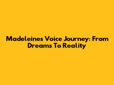 Madeleine's Voice Journey: From Dreams To Reality