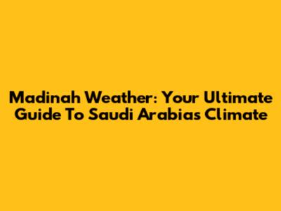 Madinah Weather: Your Ultimate Guide To Saudi Arabia's Climate