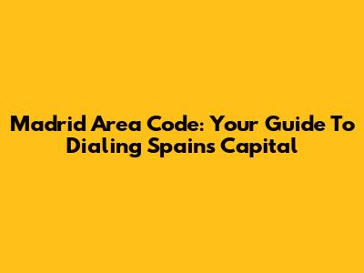 Madrid Area Code: Your Guide To Dialing Spain's Capital