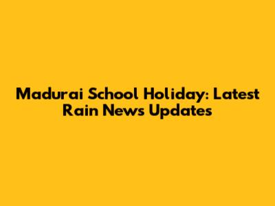 Madurai School Holiday: Latest Rain News Updates