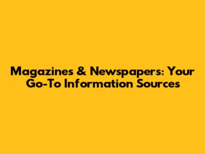 Magazines & Newspapers: Your Go-To Information Sources