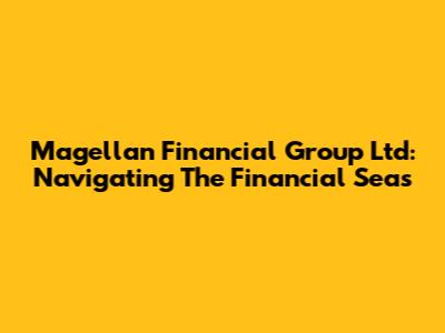 Magellan Financial Group Ltd: Navigating The Financial Seas