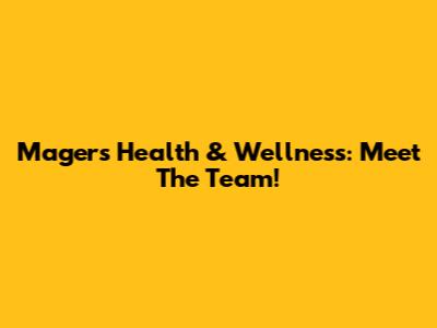 Magers Health & Wellness: Meet The Team!