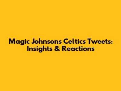 Magic Johnson's Celtics Tweets: Insights & Reactions
