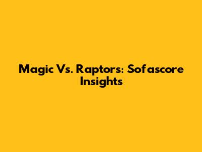 Magic Vs. Raptors: Sofascore Insights