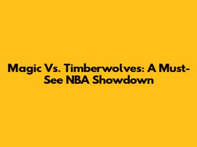 Magic Vs. Timberwolves: A Must-See NBA Showdown