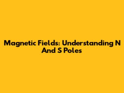 Magnetic Fields: Understanding N And S Poles