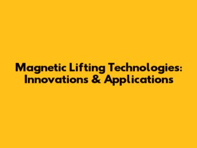 Magnetic Lifting Technologies: Innovations & Applications